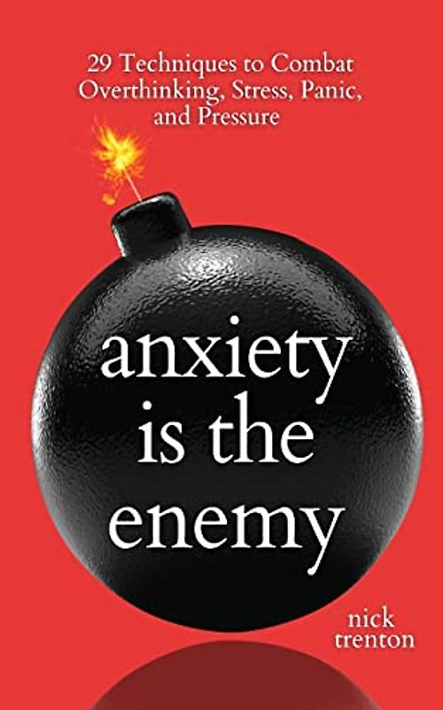 Anxiety is the Enemy: 29 Techniques to Combat Overthinking, Stress, Panic, and Pressure