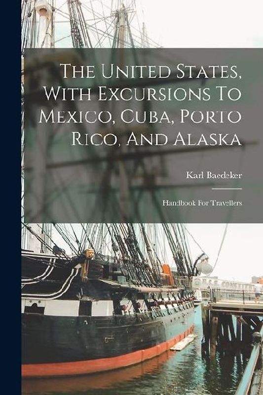 The United States, With Excursions To Mexico, Cuba, Porto Rico, And Alaska: Handbook For Travellers