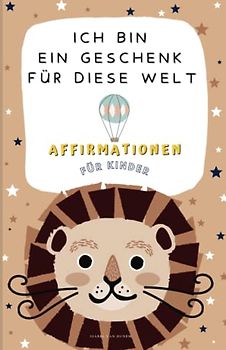 ICH BIN EIN GESCHENK FÜR DIESE WELT: 35 Affirmationen für Kinder für mehr Selbstbewusstsein & Achtsamkeit.