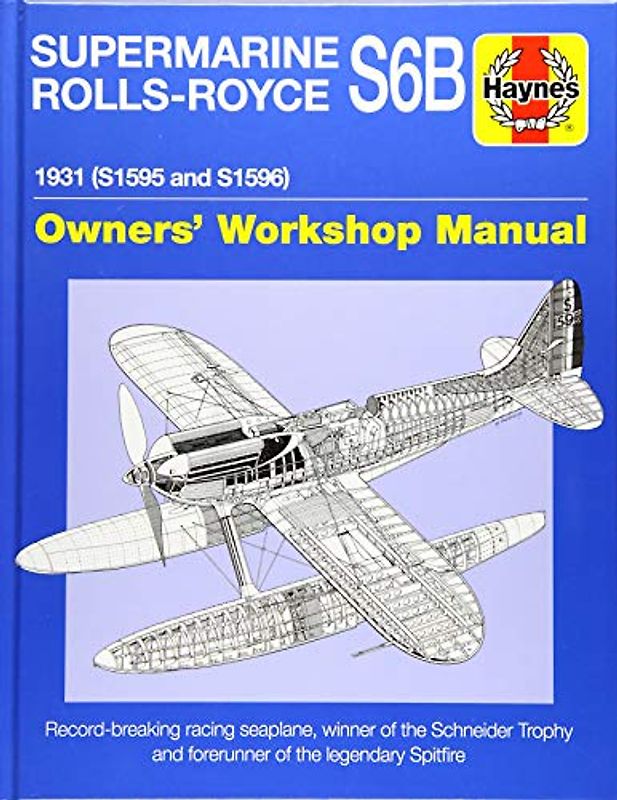 Haynes Supermarine Rolls-Royce S6b Owners' Workshop Manual: 1931 (S1595 and S1596) Record-breaking Racing Seaplane, Winner of the Schneider Trophy and ... Spitfire (Haynes Owners' Workshop Manuals)