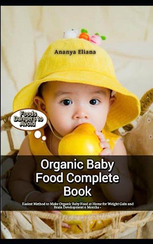Organic Baby Food Complete Book: Easiest Method to Make Organic Baby Food at Home for Weight Gain and Brain Development 6 Months +