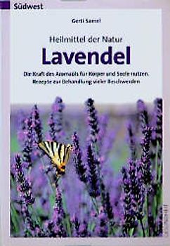 Heilmittel der Natur - Lavendel. DIe Kraft des Aromaöls für Körper und Seele nutzen. Rezepte zur Behandlung vieler Beschwerden