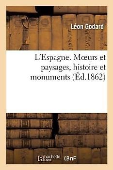 L'Espagne. Moeurs Et Paysages, Histoire Et Monuments