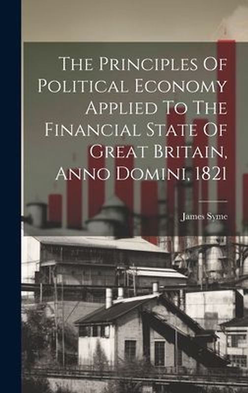 The Principles Of Political Economy Applied To The Financial State Of Great Britain, Anno Domini, 1821