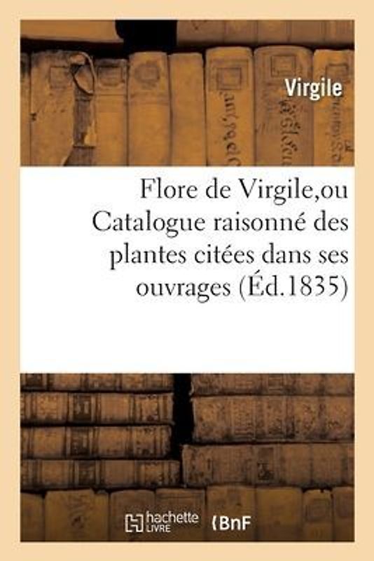 Flore de Virgile, Ou Catalogue Raisonné Des Plantes Citées Dans Ses Ouvrages