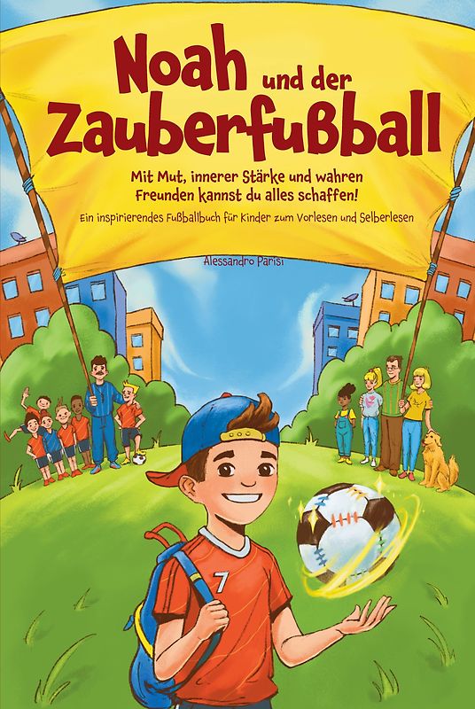 Noah und der Zauberfußball: Mit Mut, innerer Stärke und wahren Freunden kannst du alles schaffen! Ein inspirierendes Fußballbuch für Kinder zum Vorlesen und Selberlesen