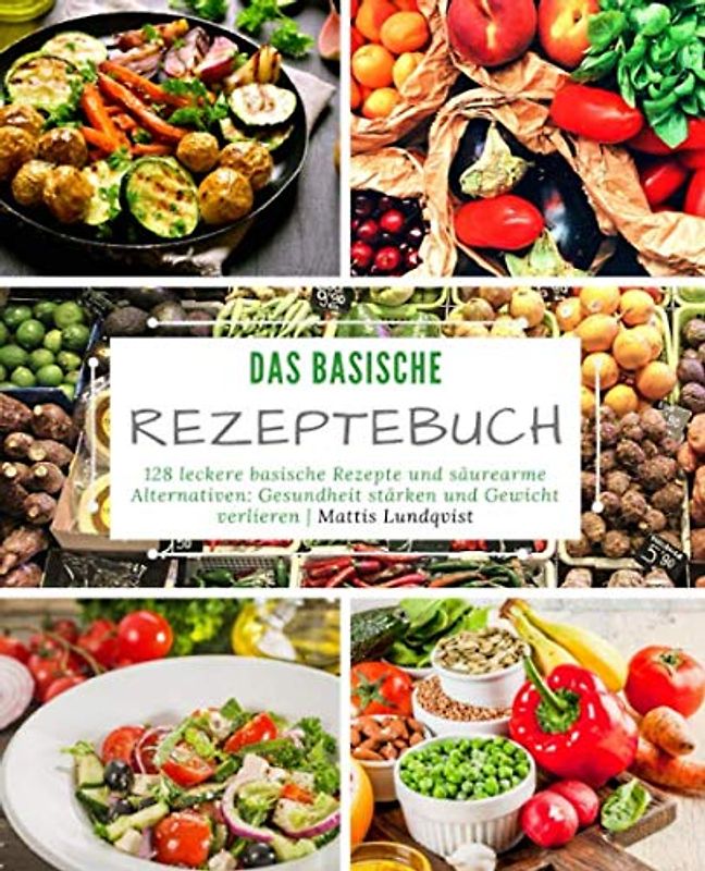Das basische Rezeptebuch: 128 leckere basische Rezepte und säurearme Alternativen: Gesundheit stärken und Gewicht verlieren