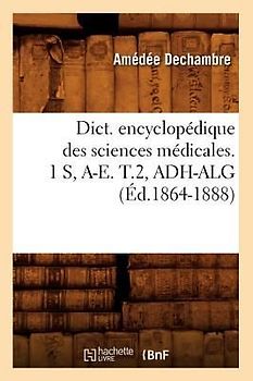 Dict. Encyclopédique Des Sciences Médicales. 1 S, A-E. T.2, Adh-Alg (Éd.1864-1888)