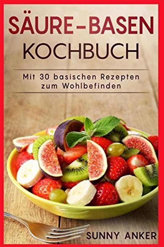 Säure-Basen Kochbuch: Mit 30 basischen Rezepten zum Wohlbefinden