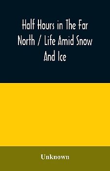 Half hours in the far north / life amid snow and ice