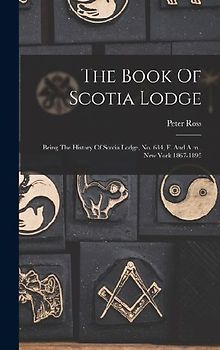 The Book Of Scotia Lodge: Being The History Of Scotia Lodge, No. 634, F. And A.m., New York 1867-1895