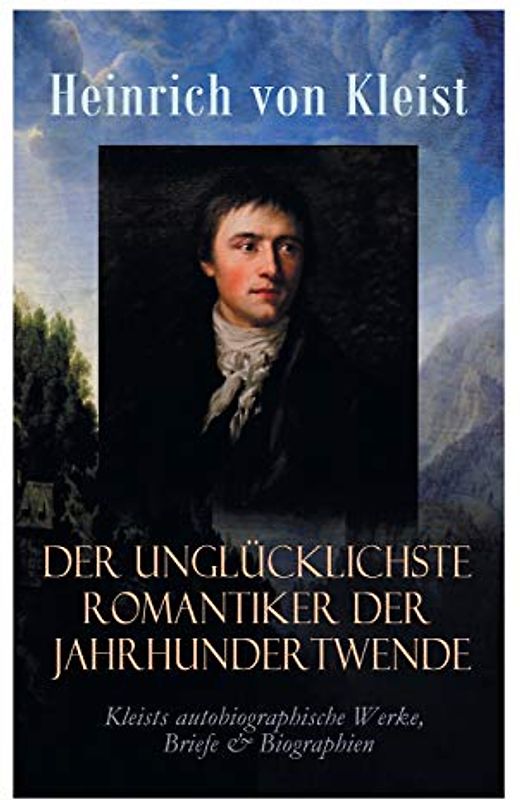 Der unglücklichste Romantiker der Jahrhundertwende - Kleists autobiographische Werke, Briefe & Biographien