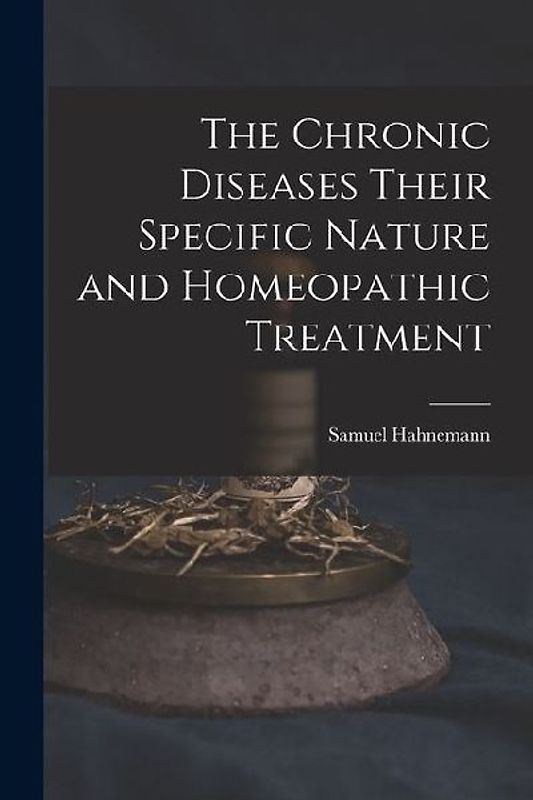 The Chronic Diseases Their Specific Nature and Homeopathic Treatment