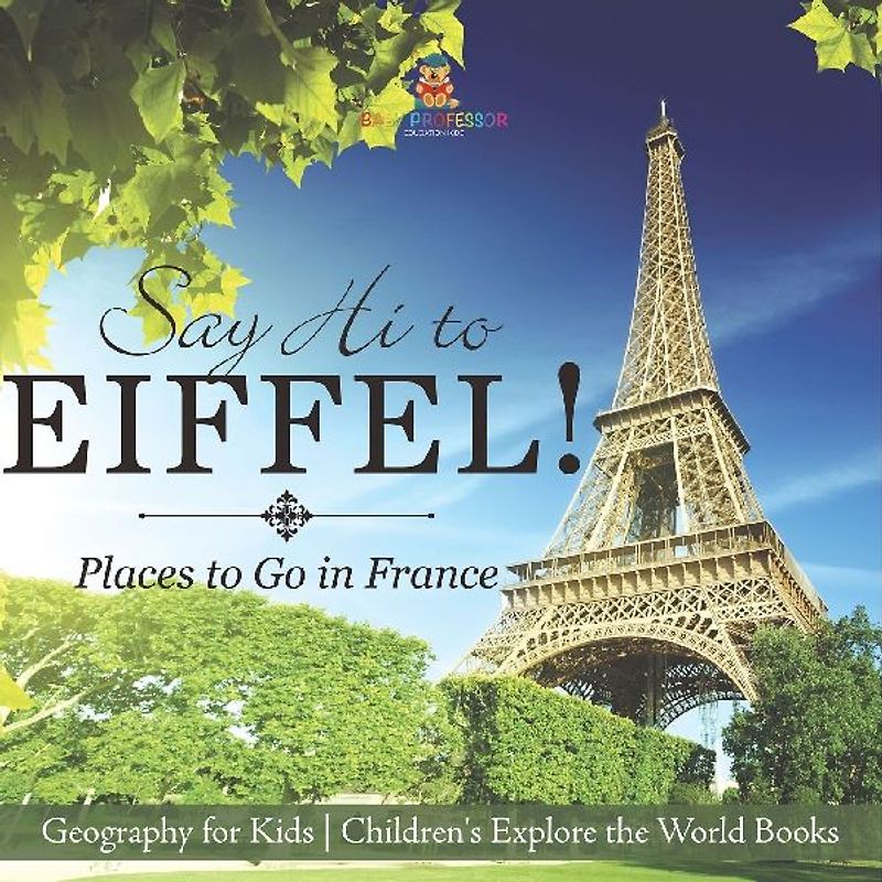 Say Hi to Eiffel! Places to Go in France - Geography for Kids | Children's Explore the World Books