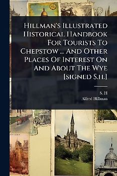 Hillman's Illustrated Historical Handbook For Tourists To Chepstow ... And Other Places Of Interest On And About The Wye [signed S.h.]