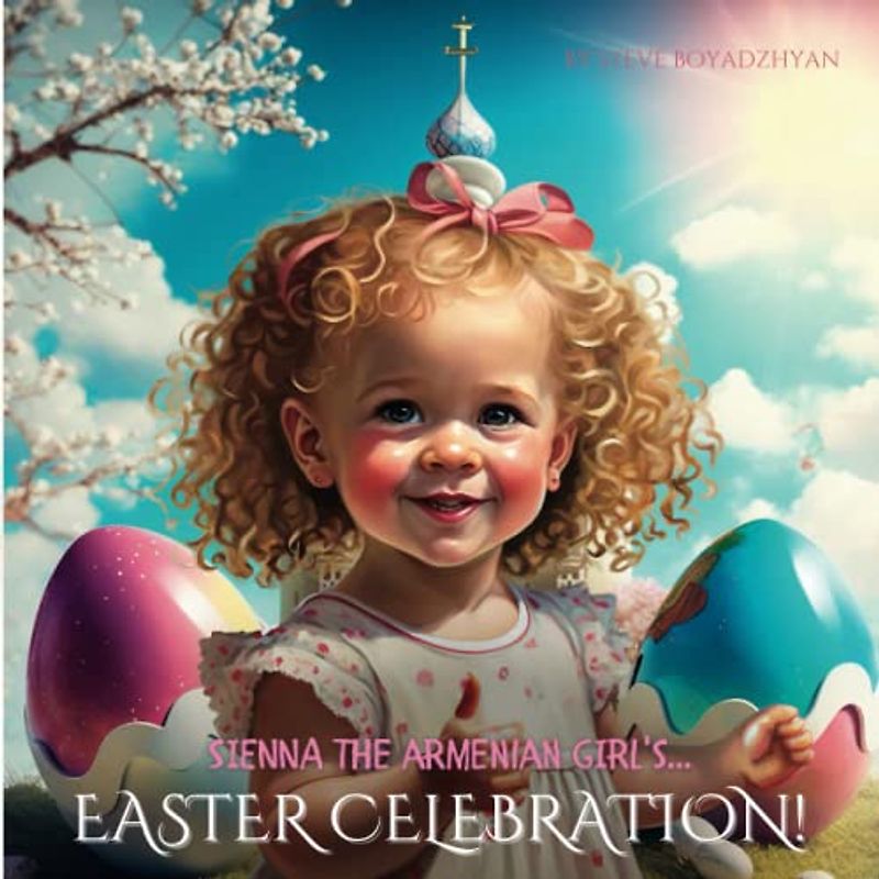 Sienna The Armenian Girl's...Easter Celebration: A Child's Perspective on Armenian Easter Traditions (Growing Up Proud)