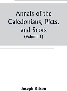 Annals of the Caledonians, Picts, and Scots; and of Strathclyde, Cumberland, Galloway, and Murray (Volume I)