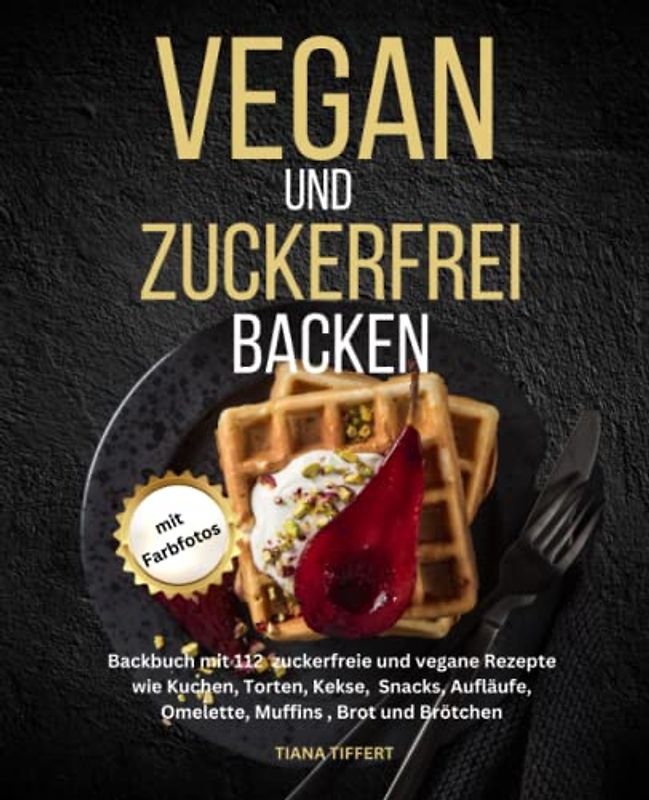 Vegan und Zuckerfrei backen: Backbuch mit 112 zuckerfreie und vegane Rezepte wie Kuchen, Torten, Kekse, Snacks, Aufläufe, Omelette, Muffins, Brot und Brötchen-mit Farbfotos
