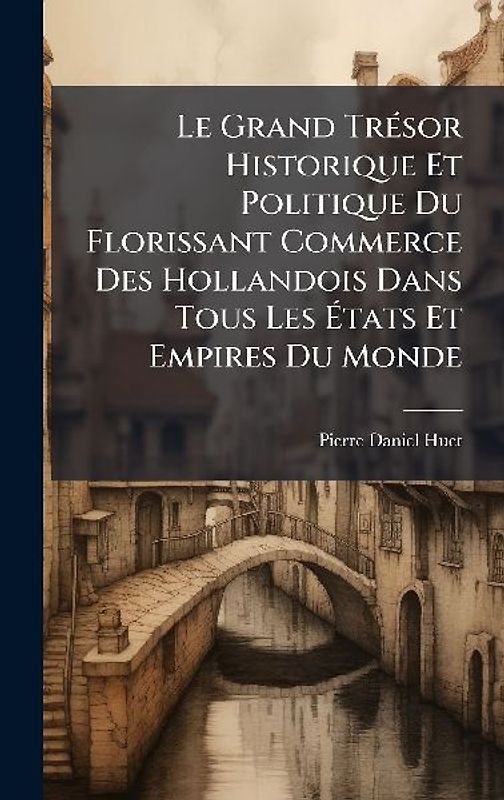 Le Grand TrÃ(c)sor Historique Et Politique Du Florissant Commerce Des Hollandois Dans Tous Les Ãtats Et Empires Du Monde