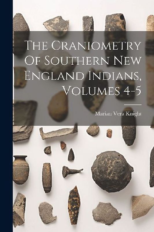 The Craniometry Of Southern New England Indians, Volumes 4-5