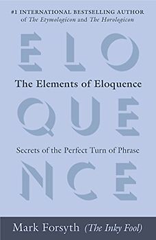 The Elements of Eloquence: Secrets of the Perfect Turn of Phrase - Forsyth, Mark
