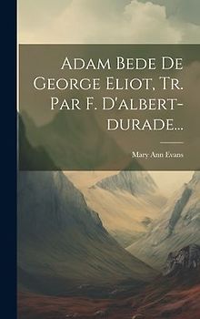 Adam Bede De George Eliot, Tr. Par F. D'albert-durade...