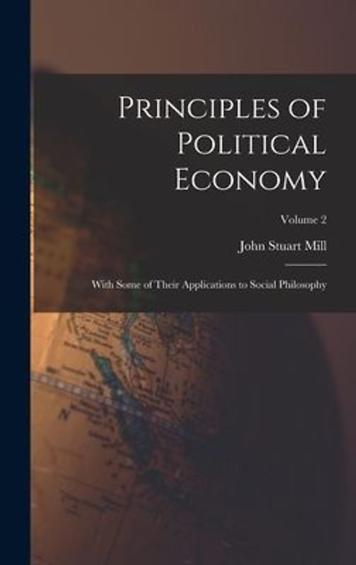 Principles of Political Economy: With Some of Their Applications to Social Philosophy; Volume 2