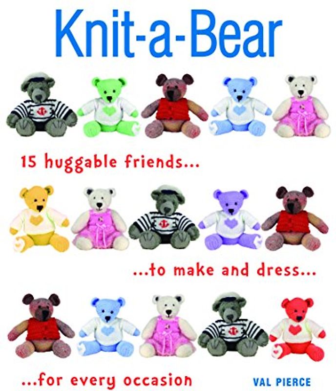 Knit-A-Bear: 15 Huggable Friends to Make and Dress for Every Occasion