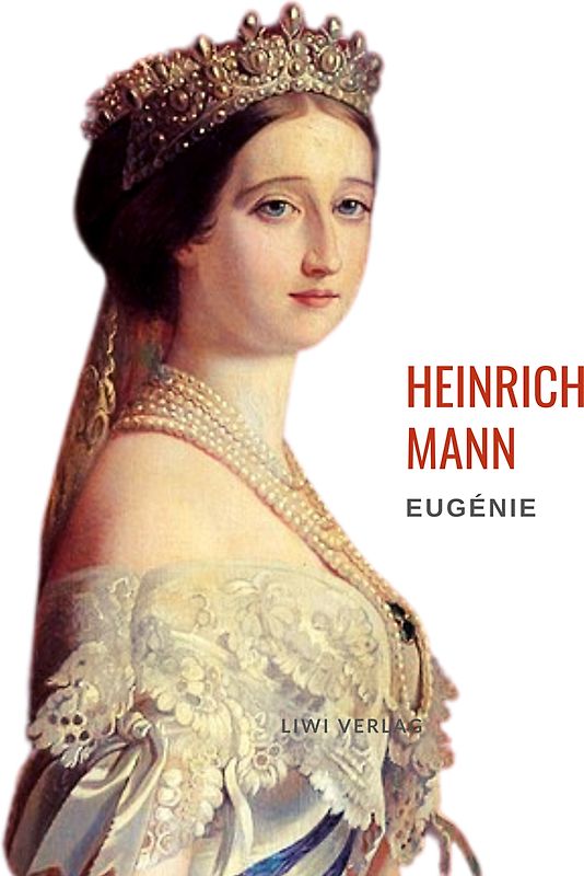 Heinrich Mann: Eugénie oder Die Bürgerzeit. Vollständige Neuausgabe