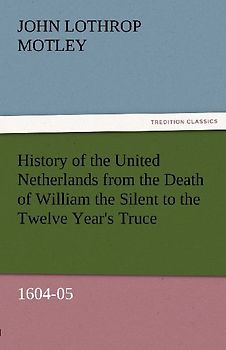 History of the United Netherlands from the Death of William the Silent to the Twelve Year's Truce, 1604-05