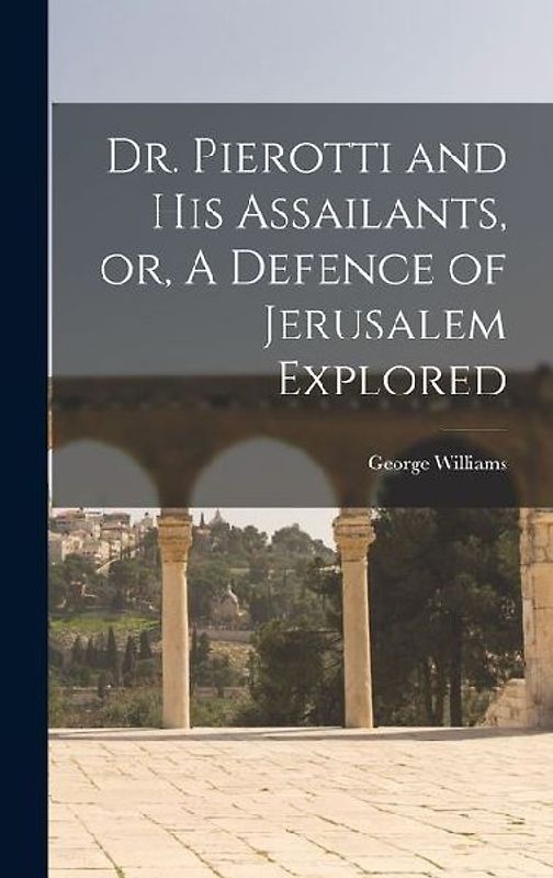 Dr. Pierotti and His Assailants, or, A Defence of Jerusalem Explored