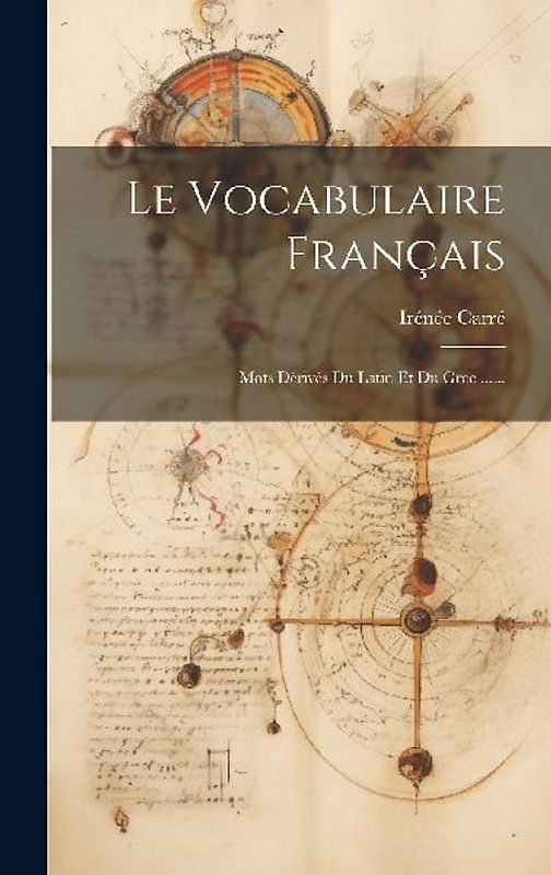 Le Vocabulaire Français: Mots Dérivés Du Latin Et Du Grec ......