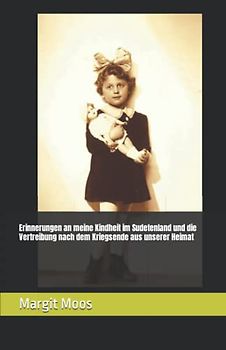 Erinnerungen an meine Kindheit im Sudetenland und die Vertreibung nach dem Kriegsende aus unserer Heimat