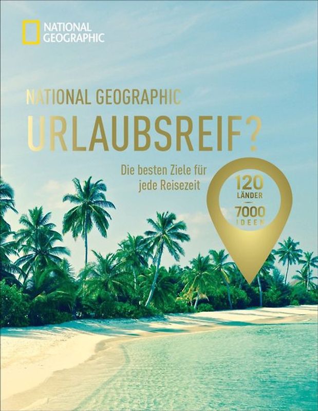 National Geographic Urlaubsreif? –120 Länder – 7000 Ideen