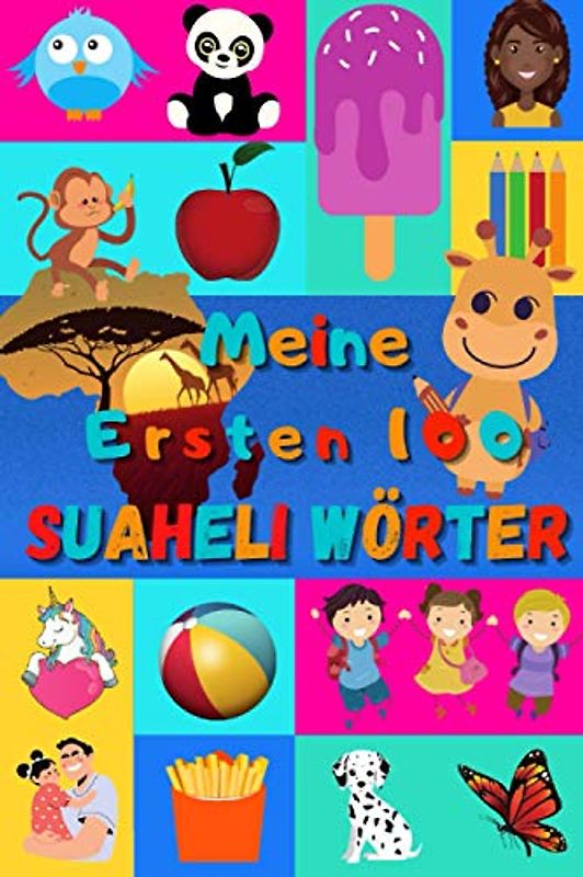 Meine ersten 100 Suaheli Wörter: Swahili lernen für Kinder von 2 - 6 Jahren, Babys, Kindergarten | Bilderbuch : 100 schöne farbige Bilder mit Suaheli ... Ruanda, Kenia, Tansania, Komoren, Ouganda |