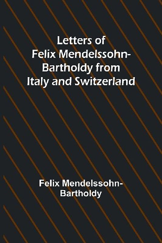 Letters of Felix Mendelssohn Bartholdy from Italy and Switzerland