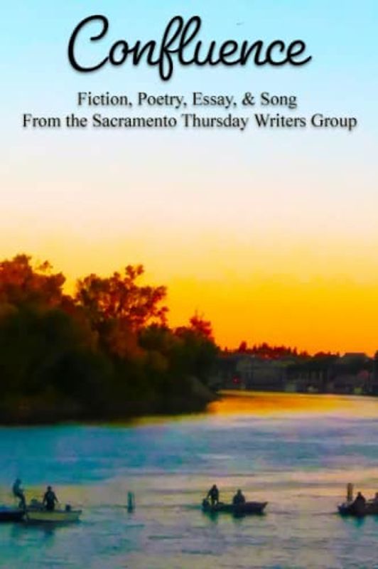 Confluence: Fiction, Poetry, Essay and Song From the Sacramento Thursday Writers Group