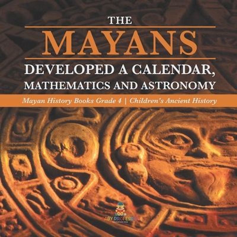 The Mayans Developed a Calendar, Mathematics and Astronomy | Mayan History Books Grade 4 | Children's Ancient History