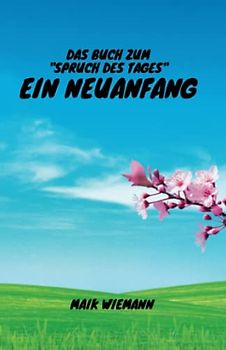Das Buch zum "Spruch des Tages" - Ein Neuanfang: Entdecke kraftvoll erklärte Zitate und inspirierende Hilfe zur Selbsthilfe, um Ängste zu überwinden, ... zu deinem persönlichen Neubeginn zu meistern.