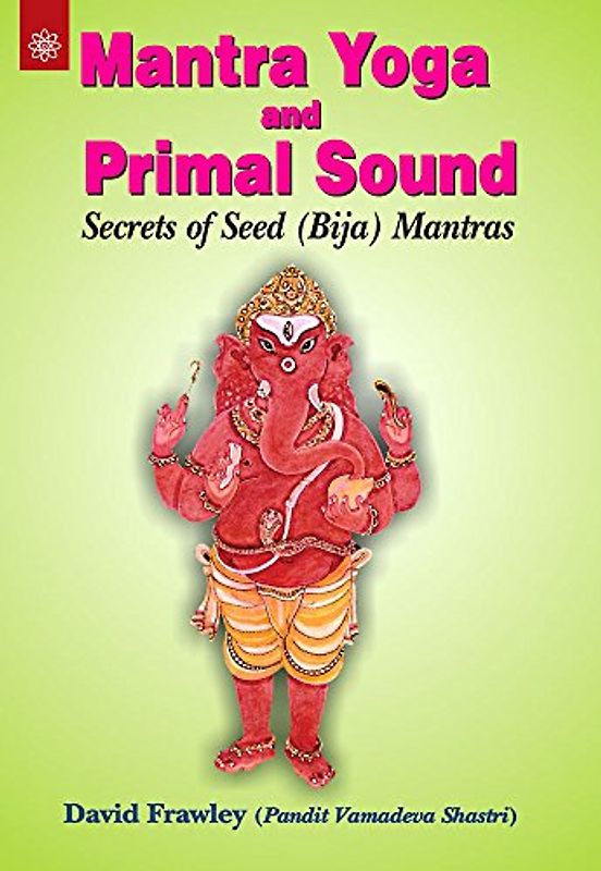 Mantra Yoga and Primal Sound: Secrets of Seed (bija) Mantras