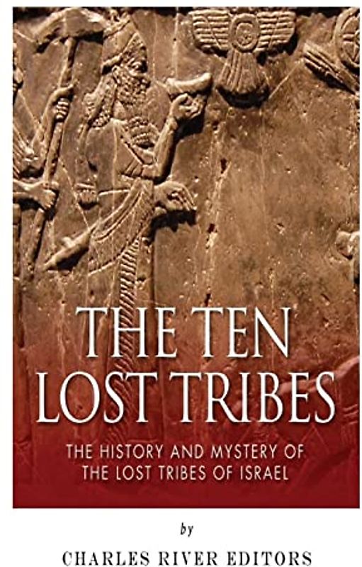 The Ten Lost Tribes: The History and Mystery of the Lost Tribes of Israel