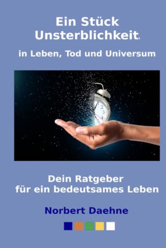 Ein Stück Unsterblichkeit in Leben, Tod und Universum: Dein Ratgeber für ein bedeutsames Leben