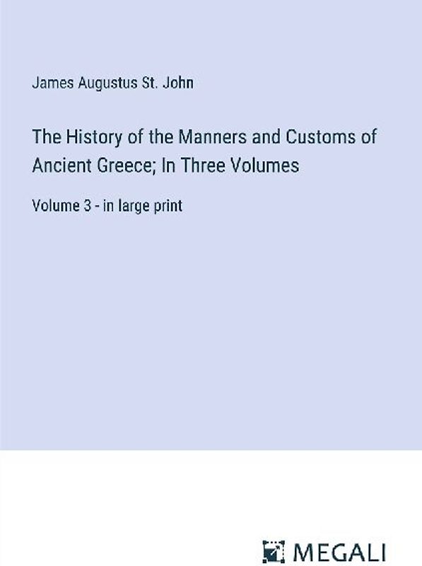 The History of the Manners and Customs of Ancient Greece; In Three Volumes