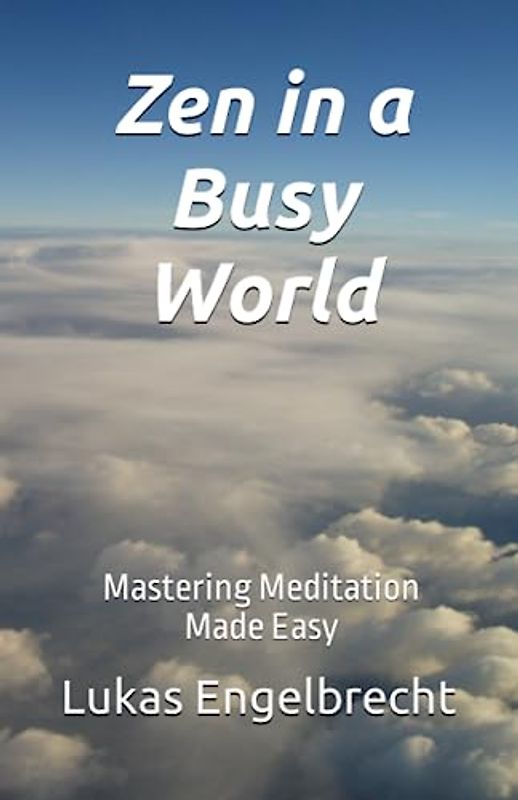 Zen in a Busy World: Mastering Meditation Made Easy