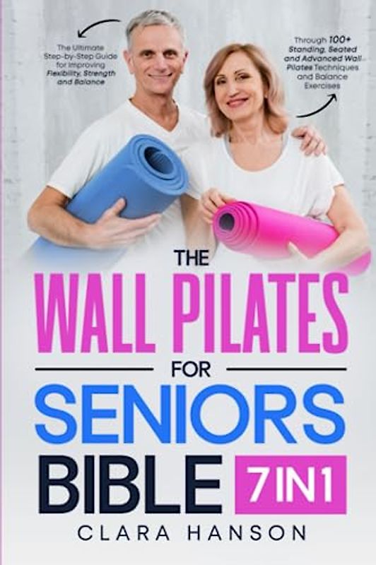 The Wall Pilates for Seniors Bible: The Ultimate Step-by-Step Guide for Improving Flexibility, Strength and Balance Through 100+ Standing, Seated, and ... Wall Pilates Techniques and Balance Exercises