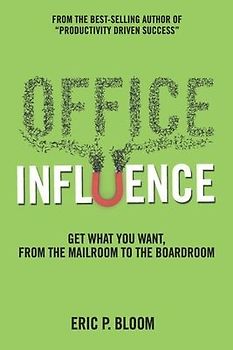 Office Influence: Get what you want, from the mailroom to the boardroom