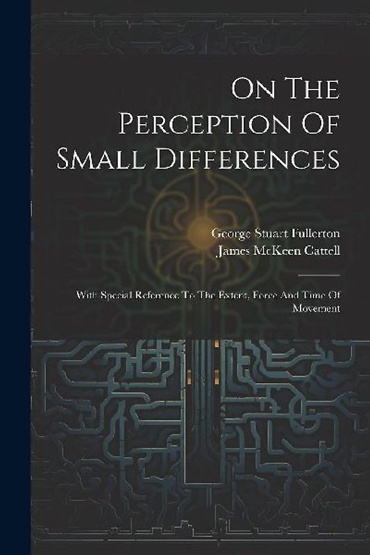 On The Perception Of Small Differences: With Special Reference To The Extent, Force And Time Of Movement