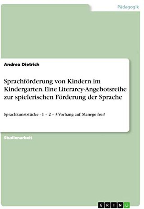 Sprachförderung von Kindern im Kindergarten. Eine Literarcy-Angebotsreihe zur spielerischen Förderung der Sprache: Sprachkunststücke - 1 ¿ 2 ¿ 3 Vorhang auf, Manege frei!