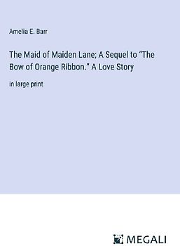 The Maid of Maiden Lane; A Sequel to "The Bow of Orange Ribbon." A Love Story