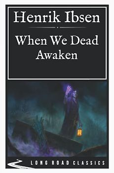 When We Dead Awaken: Long Road Classics Collection - Complete Text